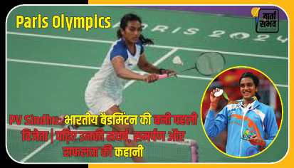 PV Sindhu: Paris Olympics 2024 की भारतीय बैडमिंटन की बनी पहली विजेता | पढि़ए उनकी संघर्ष, समर्पण और सफलता की एक अद्वितीय गाथा