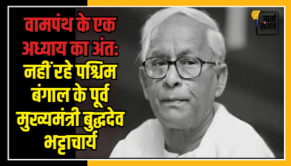वामपंथ के अध्‍याय का अंत: माकपा के वरिष्ठ नेता व पश्चिम बंगाल के पूर्व मुख्यमंत्री बुद्धदेव भट्टाचार्य का गुरुवार को उनके आवास पर 80 साल की उम्र में निधन हो गया