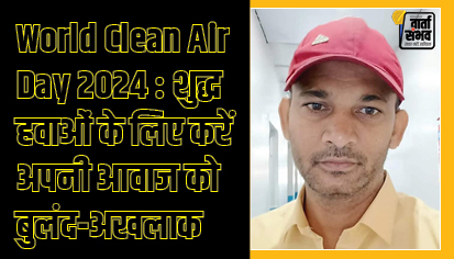 World Clean Air Day 2024 : शुद्ध हवाओं के लिए करें अपनी आवाज को बुलंद-अखलाकअहमद