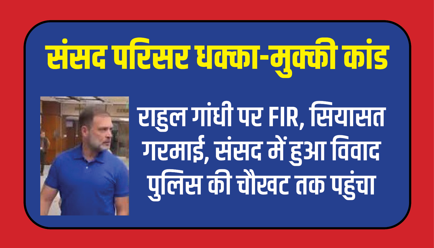 National News || संसद परिसर धक्का-मुक्की कांड: राहुल गांधी पर एफआईआर, सियासत गरमाई, संसद में हुआ विवाद पुलिस की चौखट तक पहुंचा