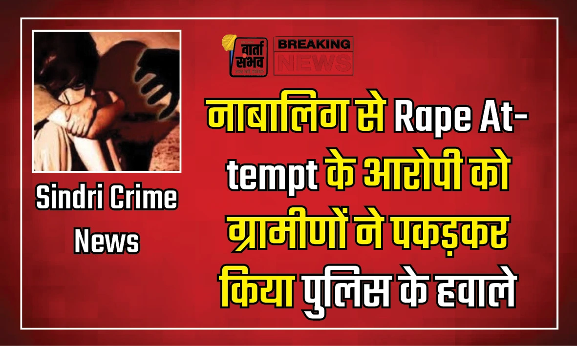नाबालिग से Rape Attempt के आरोपी को ग्रामीणों ने पकड़कर किया पुलिस के हवाले